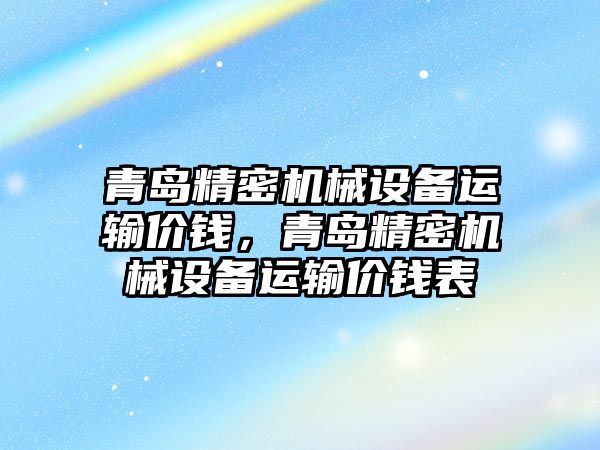 青島精密機械設(shè)備運輸價錢，青島精密機械設(shè)備運輸價錢表