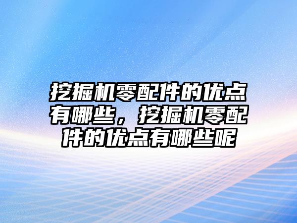 挖掘機零配件的優(yōu)點有哪些，挖掘機零配件的優(yōu)點有哪些呢