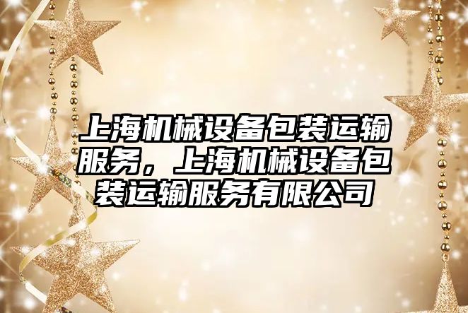 上海機械設(shè)備包裝運輸服務(wù)，上海機械設(shè)備包裝運輸服務(wù)有限公司