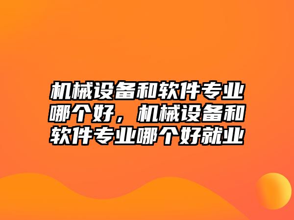 機械設(shè)備和軟件專業(yè)哪個好，機械設(shè)備和軟件專業(yè)哪個好就業(yè)