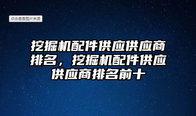 挖掘機配件供應(yīng)供應(yīng)商排名，挖掘機配件供應(yīng)供應(yīng)商排名前十