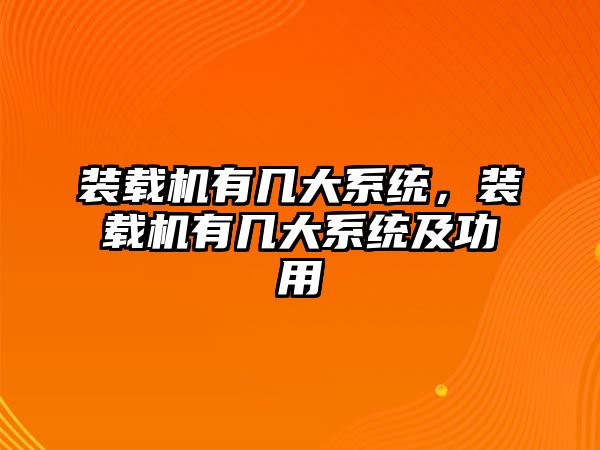 裝載機(jī)有幾大系統(tǒng)，裝載機(jī)有幾大系統(tǒng)及功用