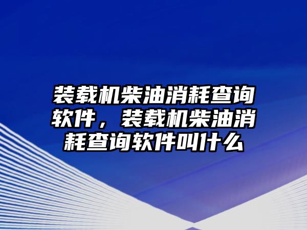 裝載機柴油消耗查詢軟件，裝載機柴油消耗查詢軟件叫什么