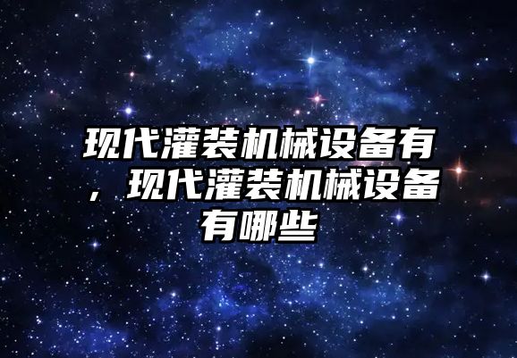 現(xiàn)代灌裝機(jī)械設(shè)備有，現(xiàn)代灌裝機(jī)械設(shè)備有哪些