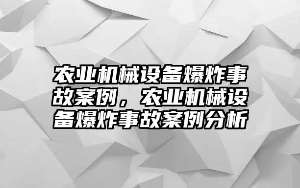 農(nóng)業(yè)機(jī)械設(shè)備爆炸事故案例，農(nóng)業(yè)機(jī)械設(shè)備爆炸事故案例分析