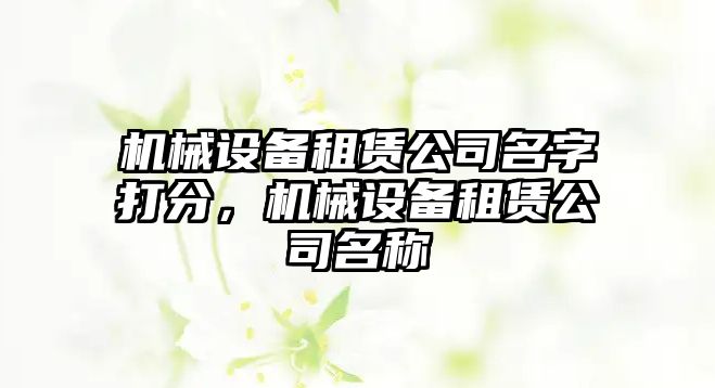 機械設備租賃公司名字打分，機械設備租賃公司名稱