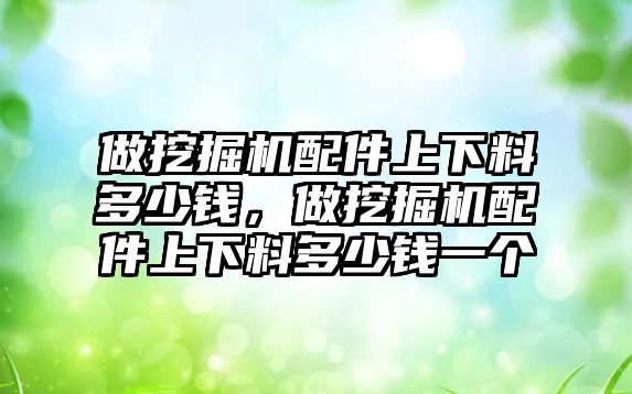 做挖掘機(jī)配件上下料多少錢，做挖掘機(jī)配件上下料多少錢一個