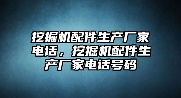 挖掘機配件生產(chǎn)廠家電話，挖掘機配件生產(chǎn)廠家電話號碼