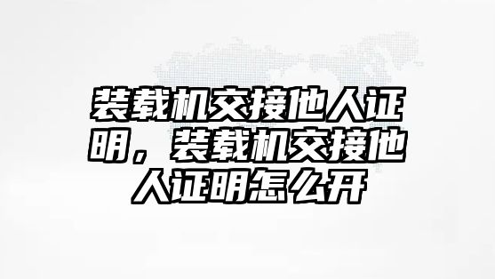 裝載機(jī)交接他人證明，裝載機(jī)交接他人證明怎么開(kāi)