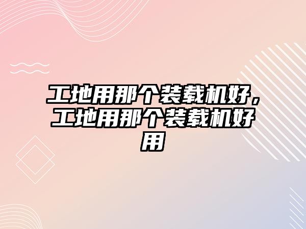 工地用那個裝載機好，工地用那個裝載機好用