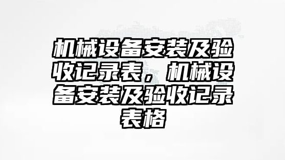 機(jī)械設(shè)備安裝及驗收記錄表，機(jī)械設(shè)備安裝及驗收記錄表格