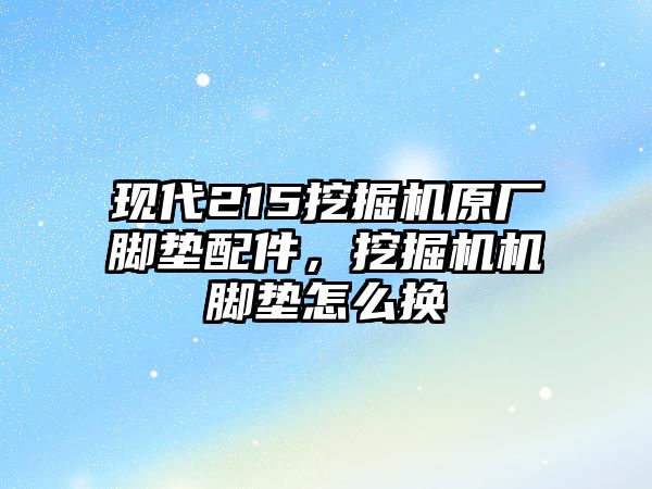 現(xiàn)代215挖掘機(jī)原廠腳墊配件，挖掘機(jī)機(jī)腳墊怎么換