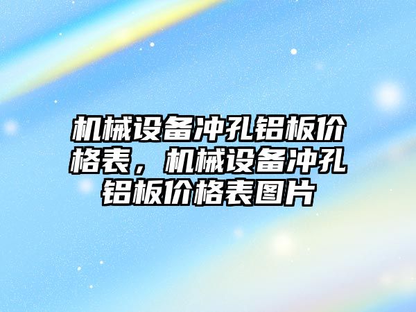 機械設(shè)備沖孔鋁板價格表，機械設(shè)備沖孔鋁板價格表圖片