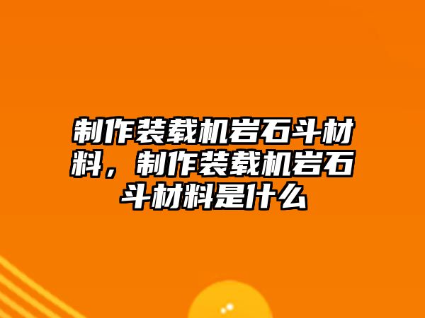 制作裝載機(jī)巖石斗材料，制作裝載機(jī)巖石斗材料是什么