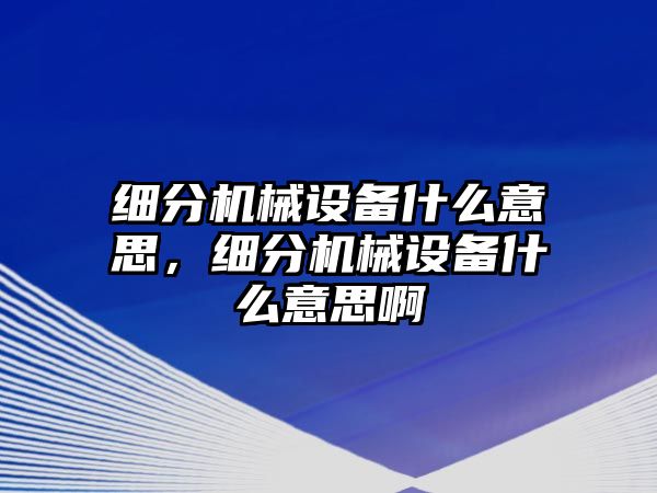 細分機械設備什么意思，細分機械設備什么意思啊