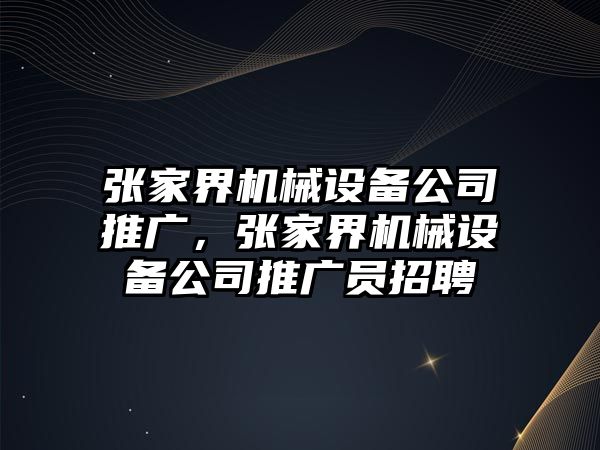 張家界機(jī)械設(shè)備公司推廣，張家界機(jī)械設(shè)備公司推廣員招聘