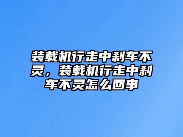 裝載機(jī)行走中剎車不靈，裝載機(jī)行走中剎車不靈怎么回事