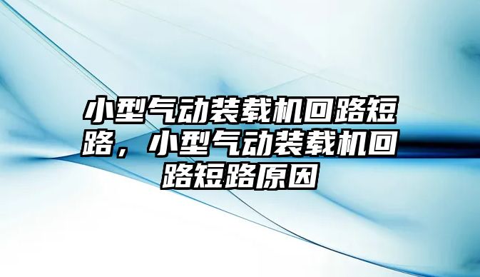 小型氣動(dòng)裝載機(jī)回路短路，小型氣動(dòng)裝載機(jī)回路短路原因