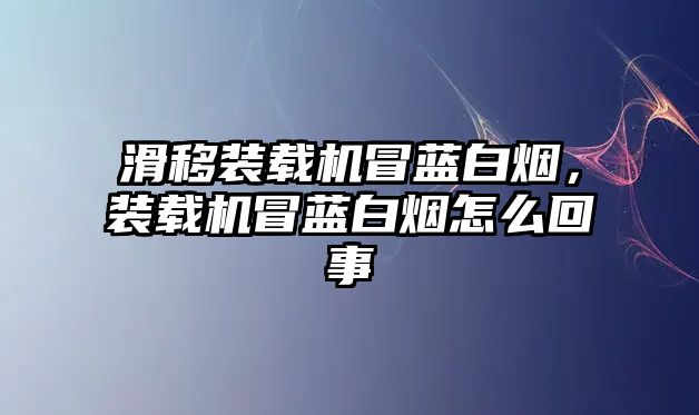 滑移裝載機(jī)冒藍(lán)白煙，裝載機(jī)冒藍(lán)白煙怎么回事