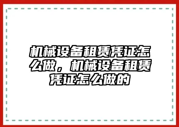 機(jī)械設(shè)備租賃憑證怎么做，機(jī)械設(shè)備租賃憑證怎么做的