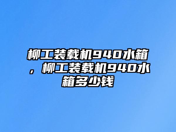 柳工裝載機940水箱，柳工裝載機940水箱多少錢