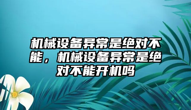 機械設(shè)備異常是絕對不能，機械設(shè)備異常是絕對不能開機嗎