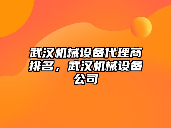 武漢機械設(shè)備代理商排名，武漢機械設(shè)備公司