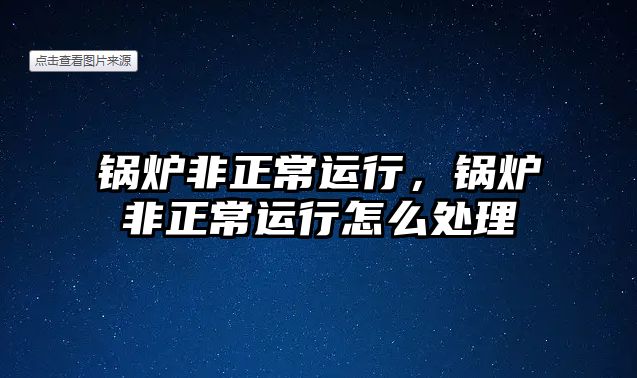 鍋爐非正常運行，鍋爐非正常運行怎么處理