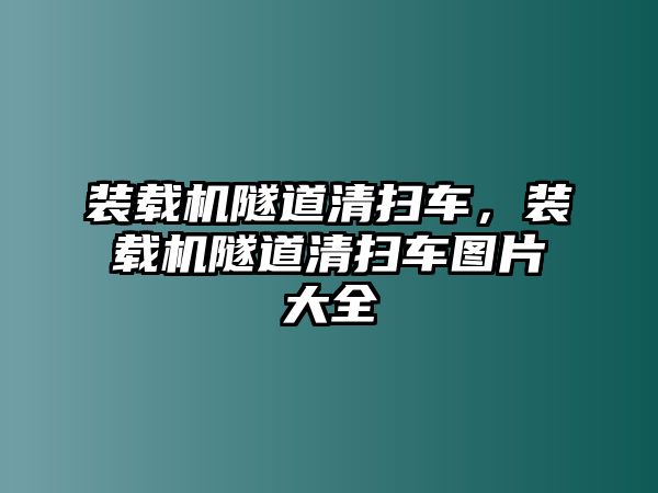 裝載機(jī)隧道清掃車，裝載機(jī)隧道清掃車圖片大全