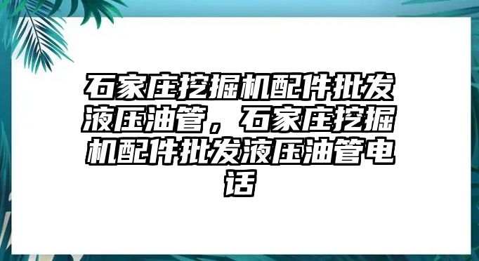 石家莊挖掘機(jī)配件批發(fā)液壓油管，石家莊挖掘機(jī)配件批發(fā)液壓油管電話(huà)