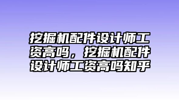 挖掘機(jī)配件設(shè)計(jì)師工資高嗎，挖掘機(jī)配件設(shè)計(jì)師工資高嗎知乎