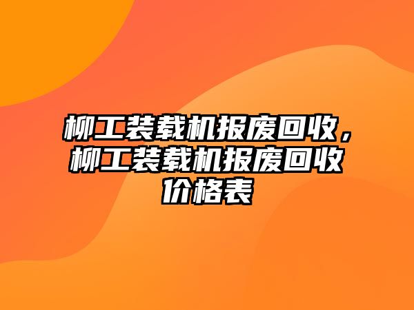 柳工裝載機(jī)報(bào)廢回收，柳工裝載機(jī)報(bào)廢回收價(jià)格表