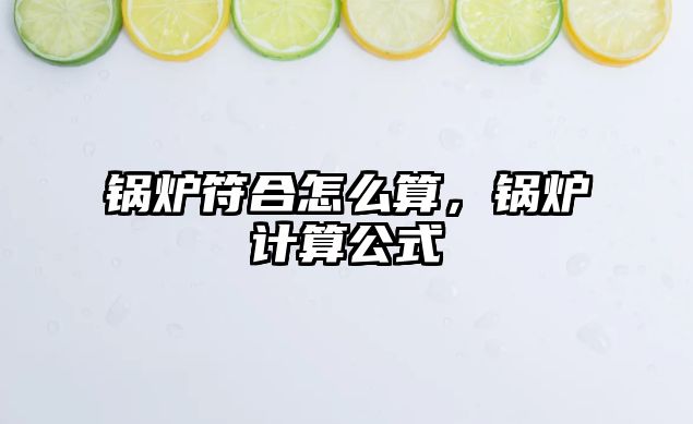 鍋爐符合怎么算，鍋爐計算公式