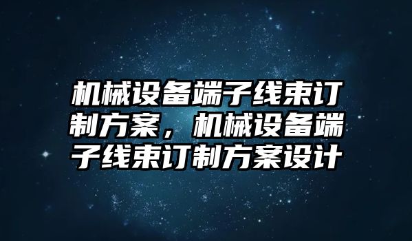 機械設備端子線束訂制方案，機械設備端子線束訂制方案設計