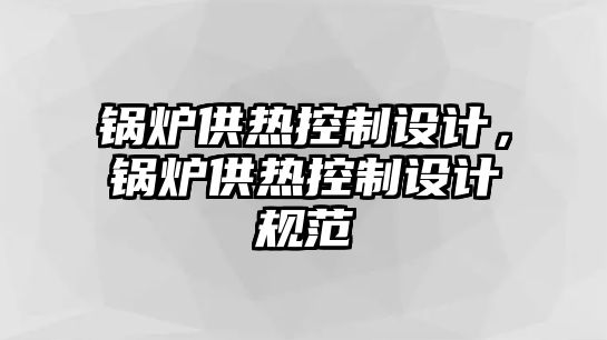 鍋爐供熱控制設計，鍋爐供熱控制設計規(guī)范