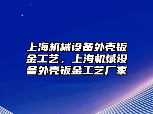 上海機械設(shè)備外殼鈑金工藝，上海機械設(shè)備外殼鈑金工藝廠家