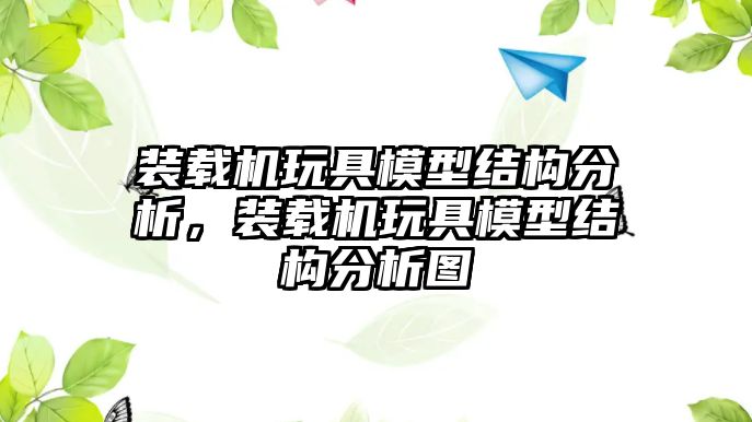 裝載機玩具模型結(jié)構(gòu)分析，裝載機玩具模型結(jié)構(gòu)分析圖