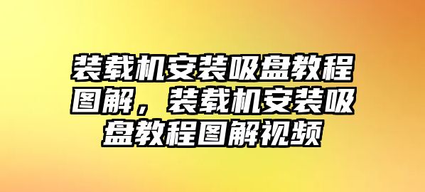 裝載機(jī)安裝吸盤教程圖解，裝載機(jī)安裝吸盤教程圖解視頻