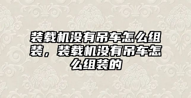 裝載機沒有吊車怎么組裝，裝載機沒有吊車怎么組裝的