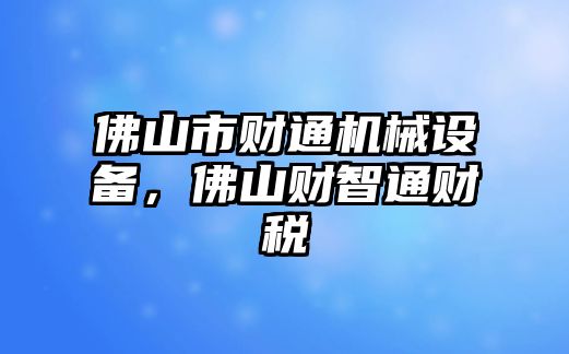 佛山市財(cái)通機(jī)械設(shè)備，佛山財(cái)智通財(cái)稅