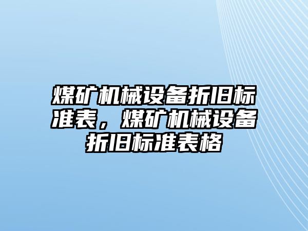 煤礦機(jī)械設(shè)備折舊標(biāo)準(zhǔn)表，煤礦機(jī)械設(shè)備折舊標(biāo)準(zhǔn)表格