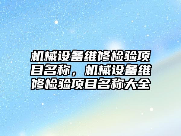 機械設(shè)備維修檢驗項目名稱，機械設(shè)備維修檢驗項目名稱大全