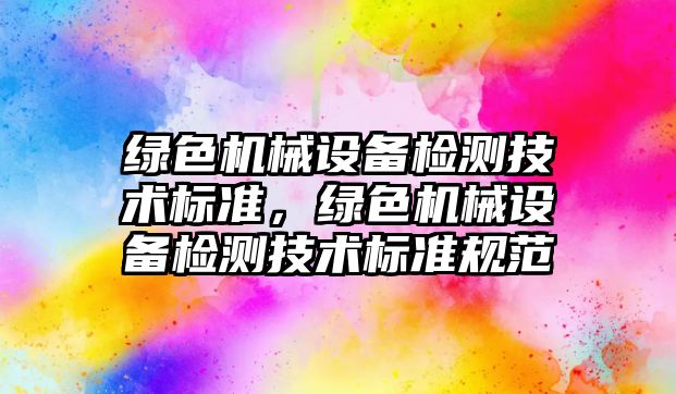 綠色機械設備檢測技術(shù)標準，綠色機械設備檢測技術(shù)標準規(guī)范