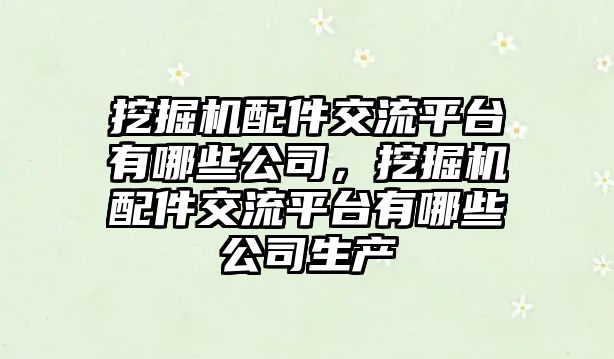 挖掘機配件交流平臺有哪些公司，挖掘機配件交流平臺有哪些公司生產(chǎn)