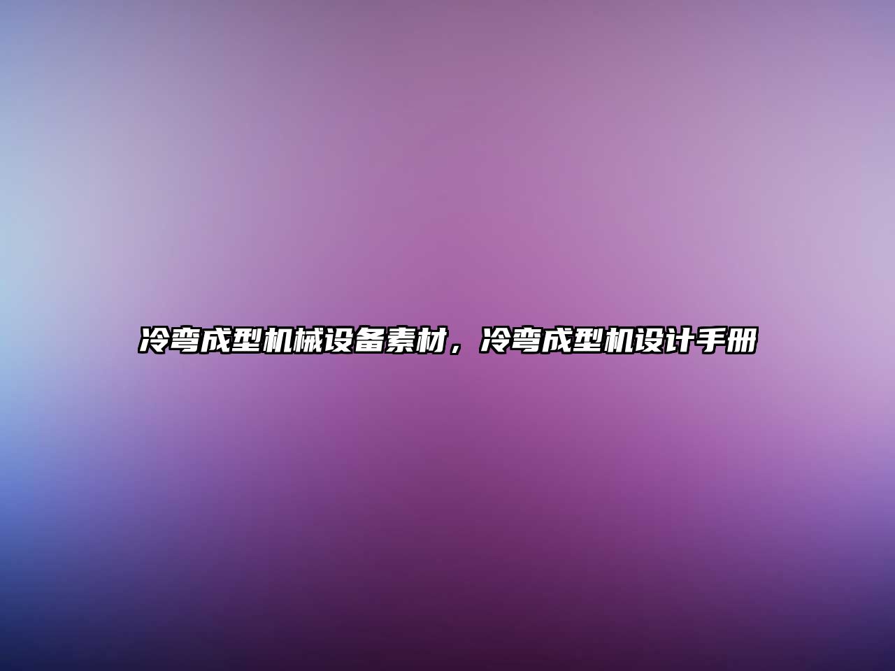 冷彎成型機械設備素材，冷彎成型機設計手冊