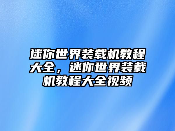 迷你世界裝載機(jī)教程大全，迷你世界裝載機(jī)教程大全視頻