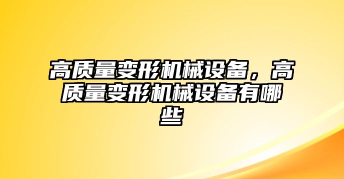 高質(zhì)量變形機(jī)械設(shè)備，高質(zhì)量變形機(jī)械設(shè)備有哪些