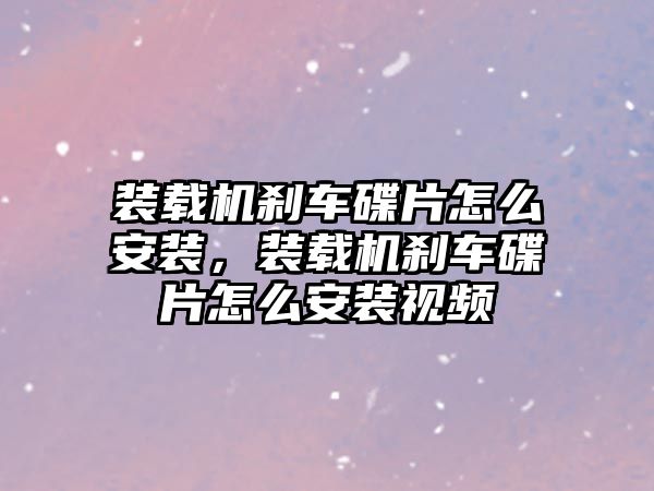 裝載機剎車碟片怎么安裝，裝載機剎車碟片怎么安裝視頻