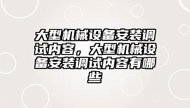 大型機械設(shè)備安裝調(diào)試內(nèi)容，大型機械設(shè)備安裝調(diào)試內(nèi)容有哪些