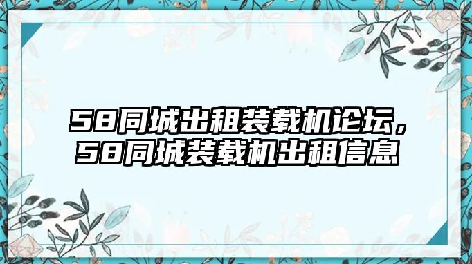 58同城出租裝載機(jī)論壇，58同城裝載機(jī)出租信息